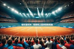 开云官网体育-强队强对决：竞技场上呈现蓬勃局面