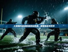 大型国内篮球联赛掀起热潮，球迷爆发欢呼声