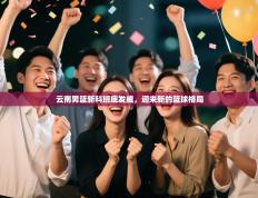 云南男篮新科班底发威，迎来新的篮球格局