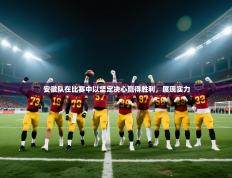 安徽队在比赛中以坚定决心赢得胜利，展现实力