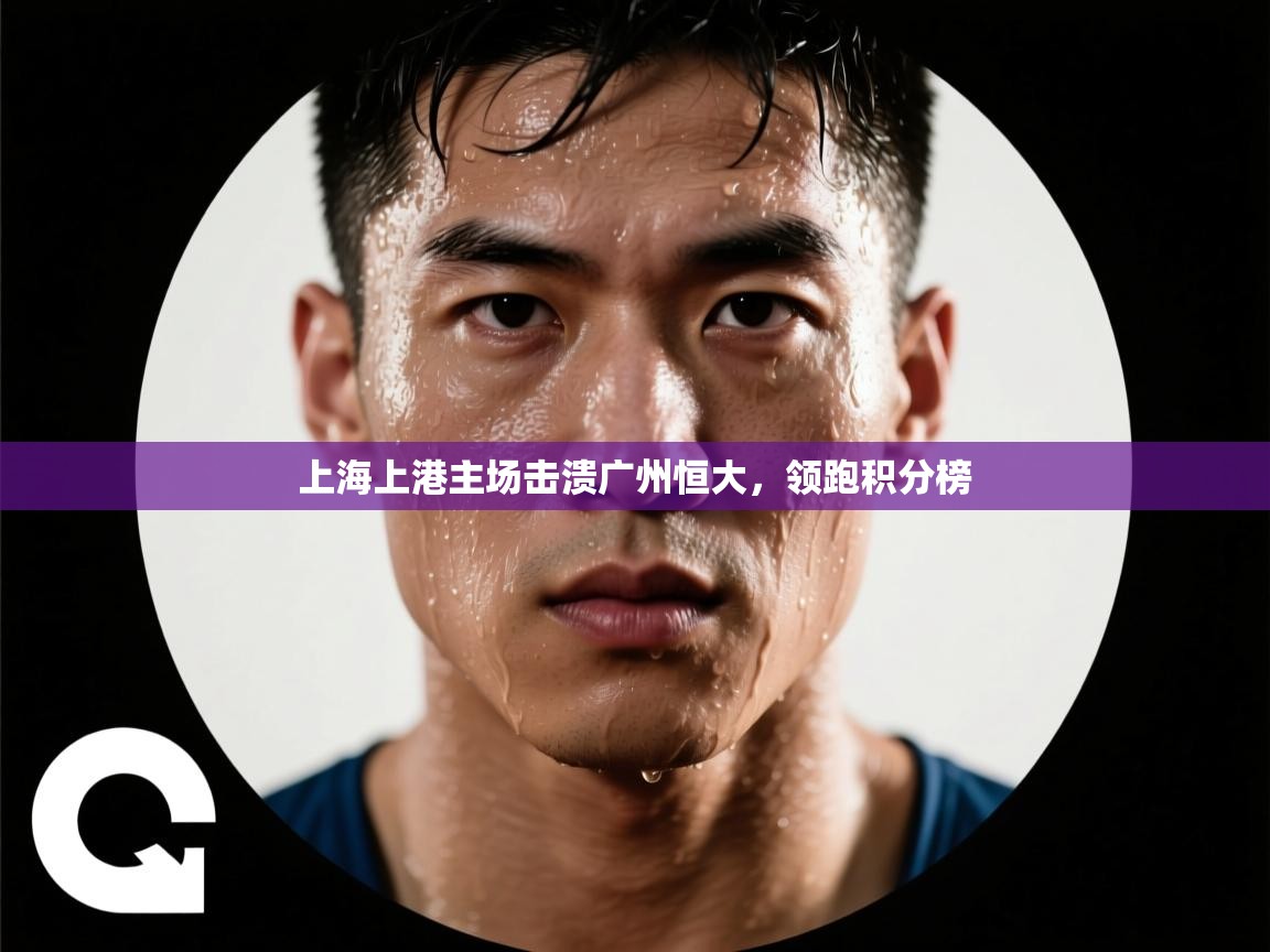 上海上港主场击溃广州恒大，领跑积分榜  第1张