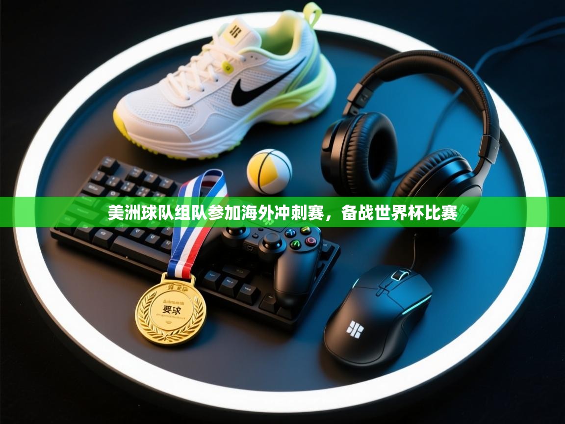 美洲球队组队参加海外冲刺赛，备战世界杯比赛  第2张