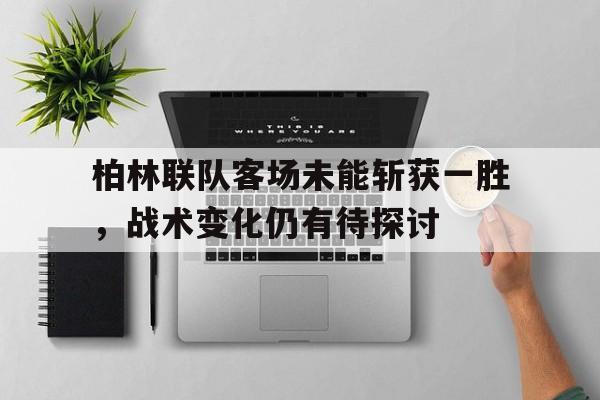 关于柏林联队客场未能斩获一胜，战术变化仍有待探讨的信息